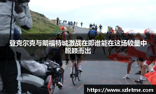 登克尔克与朗福特城激战在即谁能在这场较量中脱颖而出