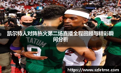 凯尔特人对阵热火第二场直播全程回顾与精彩瞬间分析