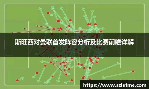 斯旺西对曼联首发阵容分析及比赛前瞻详解