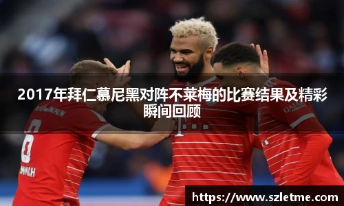 2017年拜仁慕尼黑对阵不莱梅的比赛结果及精彩瞬间回顾