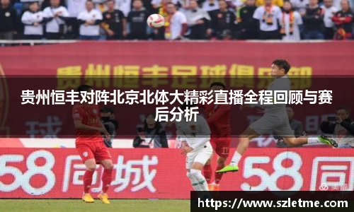 贵州恒丰对阵北京北体大精彩直播全程回顾与赛后分析