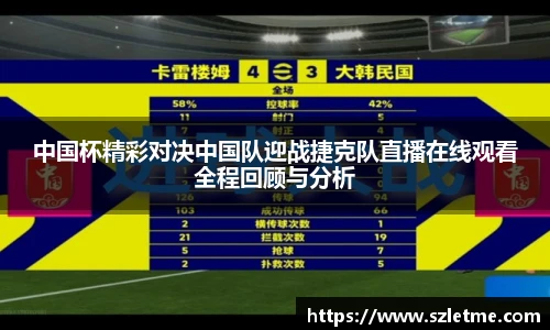 中国杯精彩对决中国队迎战捷克队直播在线观看全程回顾与分析